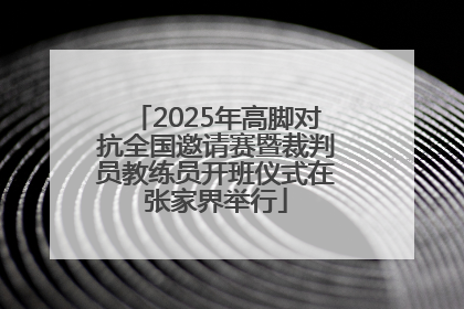 2025年高脚对抗全国邀请赛暨裁判员教练员开班仪式在张家界举行