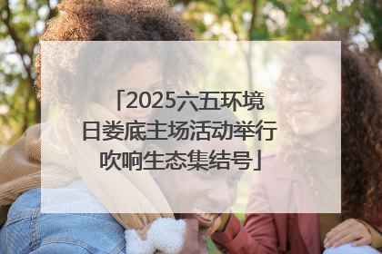 2025六五环境日娄底主场活动举行 吹响生态集结号