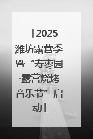 2025潍坊露营季暨“寿枣园·露营烧烤音乐节”启动