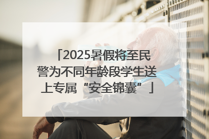 2025暑假将至民警为不同年龄段学生送上专属“安全锦囊”