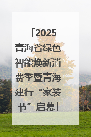2025青海省绿色智能焕新消费季暨青海建行“家装节”启幕