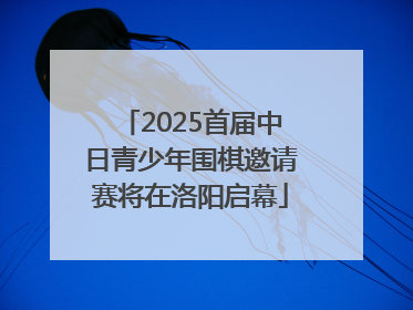2025首届中日青少年围棋邀请赛将在洛阳启幕