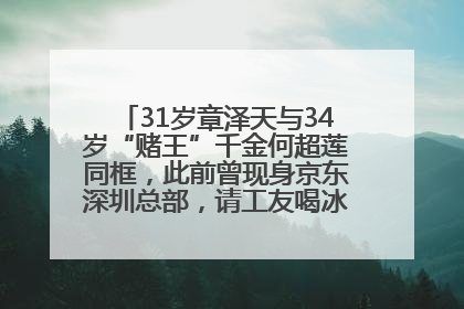 31岁章泽天与34岁“赌王”千金何超莲同框，此前曾现身京东深圳总部，请工友喝冰饮，点了300多杯
