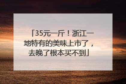 35元一斤！浙江一地特有的美味上市了，去晚了根本买不到