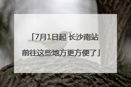 7月1日起 长沙南站前往这些地方更方便了