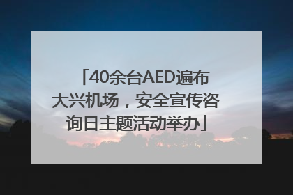 40余台AED遍布大兴机场，安全宣传咨询日主题活动举办