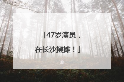 47岁演员，在长沙摆摊！