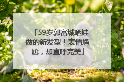 59岁郭富城晒娃做的新发型！表情尴尬，却直呼完美