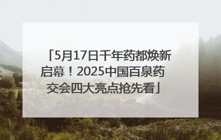 5月17日千年药都焕新启幕！2025中国百泉药交会四大亮点抢先看