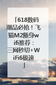 618数码潮品必抢！飞猫M2随身wifi推荐：三网秒切+WiFi6极速