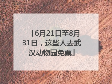 6月21日至8月31日，这些人去武汉动物园免票