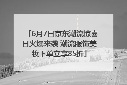 6月7日京东潮流惊喜日火爆来袭 潮流服饰美妆下单立享85折