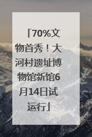 70%文物首秀！大河村遗址博物馆新馆6月14日试运行