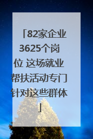 82家企业3625个岗位 这场就业帮扶活动专门针对这些群体