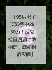 95后男子买彩票中2930万！反复检查四遍才敢相信，激动得一宿没睡