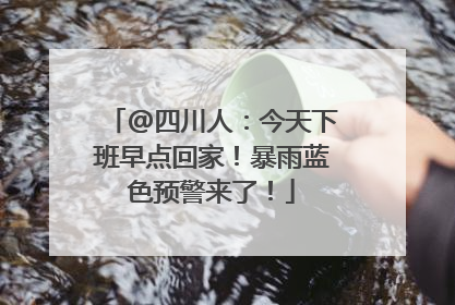 @四川人：今天下班早点回家！暴雨蓝色预警来了！
