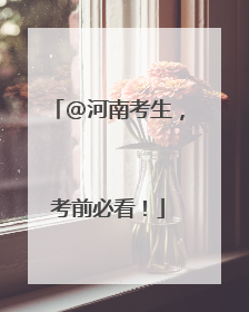 @河南考生，考前必看！