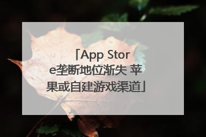 App Store垄断地位渐失 苹果或自建游戏渠道