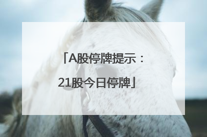 A股停牌提示：21股今日停牌