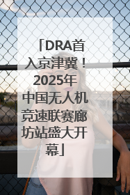 DRA首入京津冀！2025年中国无人机竞速联赛廊坊站盛大开幕