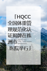HQCC全国体重管理规范化认证揭牌在株洲市三三一医院举行