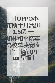 OPPO小布助手月活超1.5亿 一加杯和平精英高校总决赛收官｜通讯Plus·早报