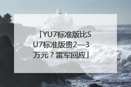 YU7标准版比SU7标准版贵2—3万元？雷军回应