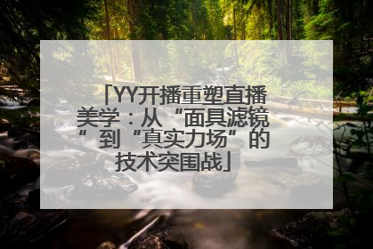 YY开播重塑直播美学：从“面具滤镜”到“真实力场”的技术突围战