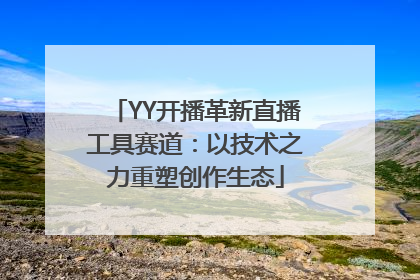 YY开播革新直播工具赛道：以技术之力重塑创作生态