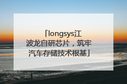 longsys江波龙自研芯片，筑牢汽车存储技术根基